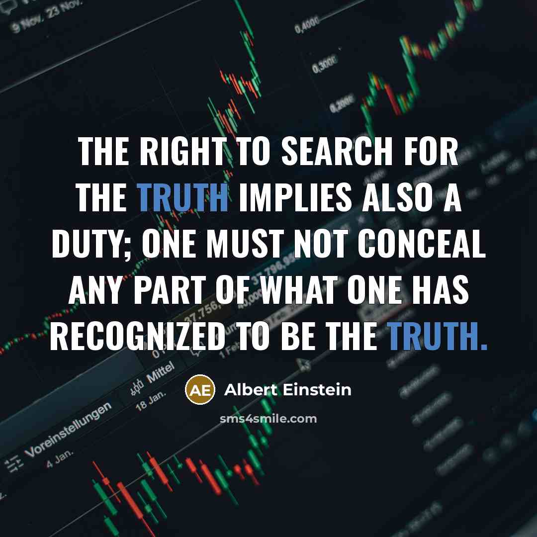“The right to search for the truth implies also a duty; one must not conceal any part of what one has recognized to be the truth.” quote by Albert Einstein
