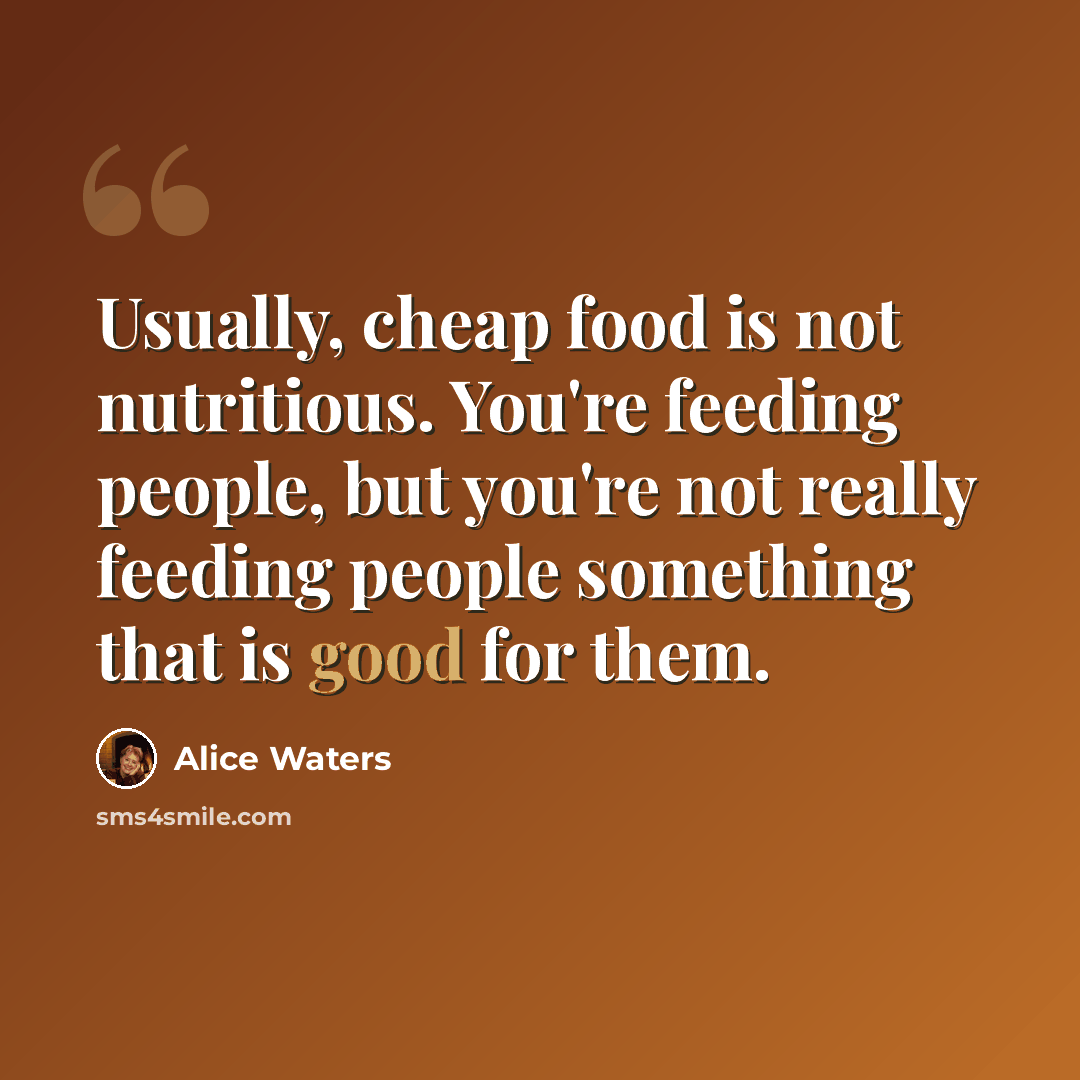 “Usually, cheap food is not nutritious. You're feeding people, but you're not really feeding people something that is good for them.” quote by Alice Waters