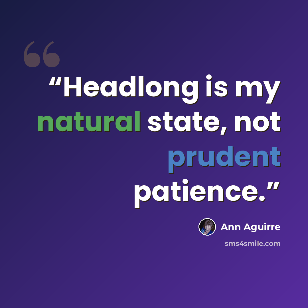 “Headlong is my natural state, not prudent patience.” quote by Ann Aguirre