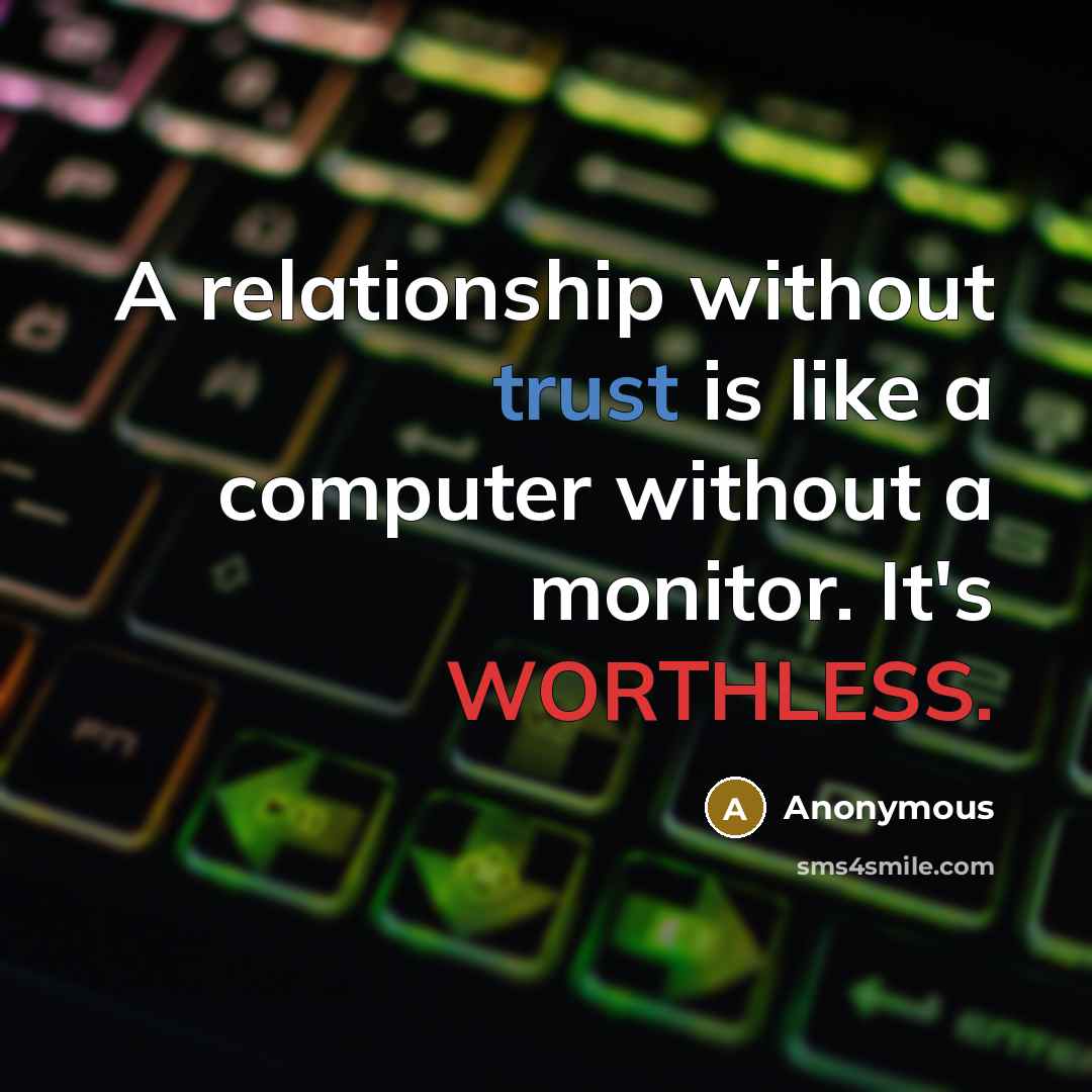 “A relationship without trust is like a computer without a monitor. It's WORTHLESS.” quote by Anonymous