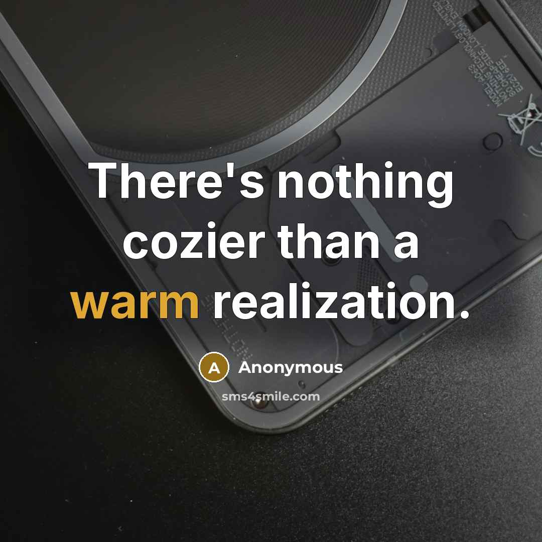 “There's nothing cozier than a warm realization.” quote by Anonymous