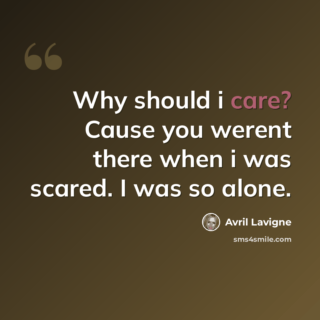 “Why should i care? Cause you werent there when i was scared. I was so alone.” quote by Avril Lavigne