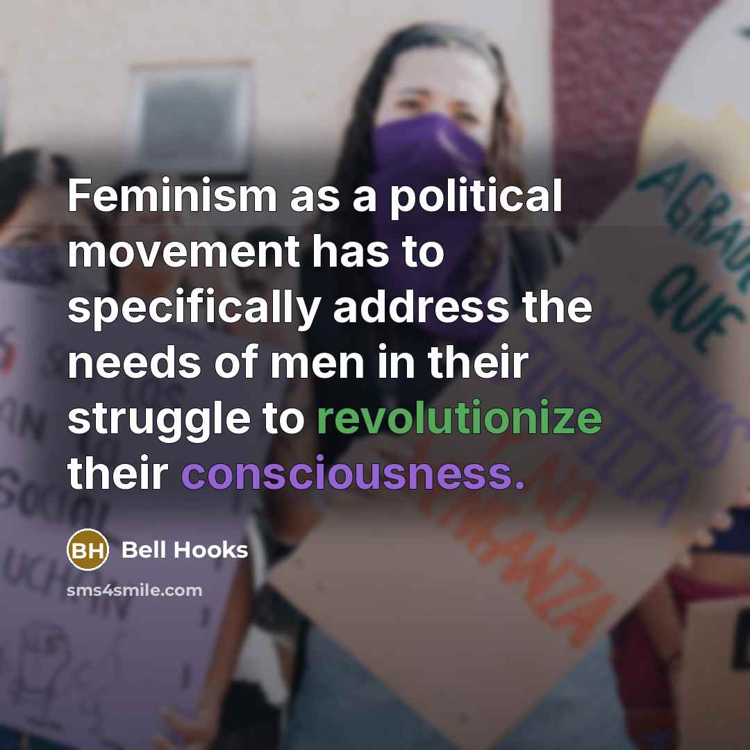 “Feminism as a political movement has to specifically address the needs of men in their struggle to revolutionize their consciousness.” quote by Bell Hooks