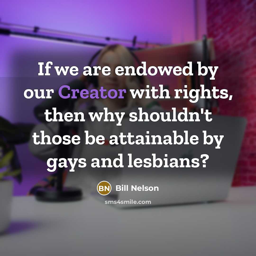 “If we are endowed by our Creator with rights, then why shouldn't those be attainable by gays and lesbians?” quote by Bill Nelson