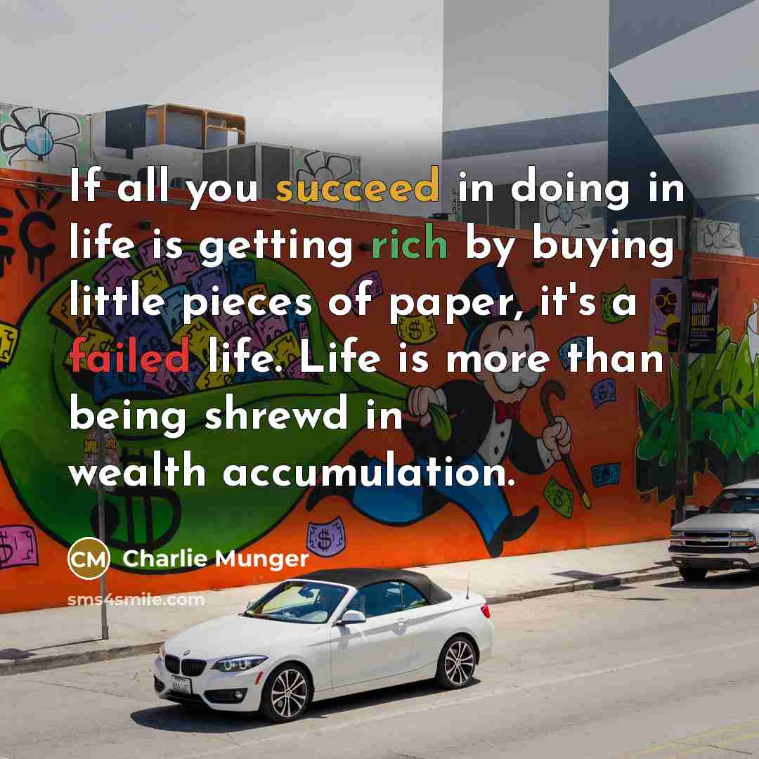“If all you succeed in doing in life is getting rich by buying little pieces of paper, it's a failed life. Life is more than being shrewd in wealth accumulation.” quote by Charlie Munger