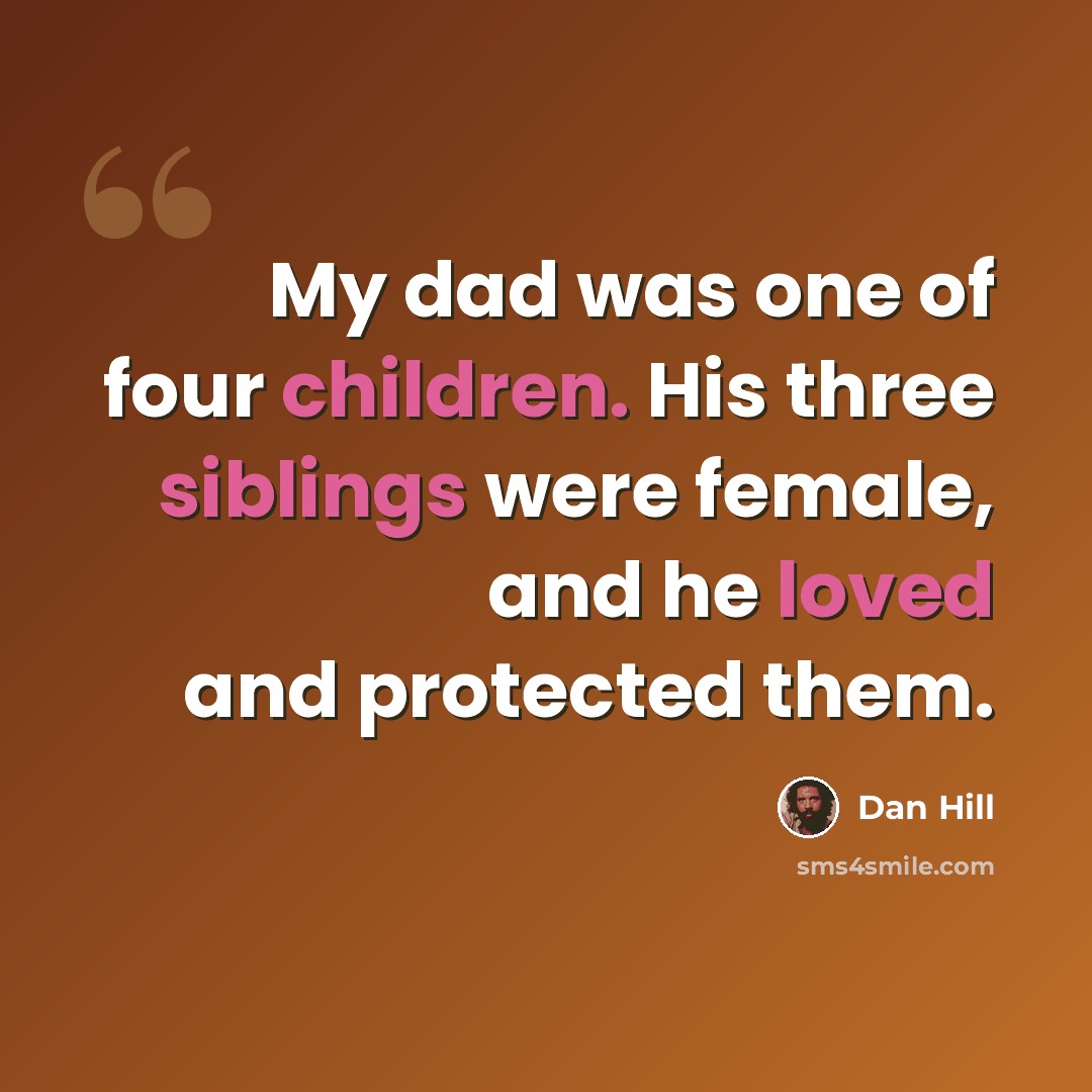 “My dad was one of four children. His three siblings were female, and he loved and protected them.” quote by Dan Hill