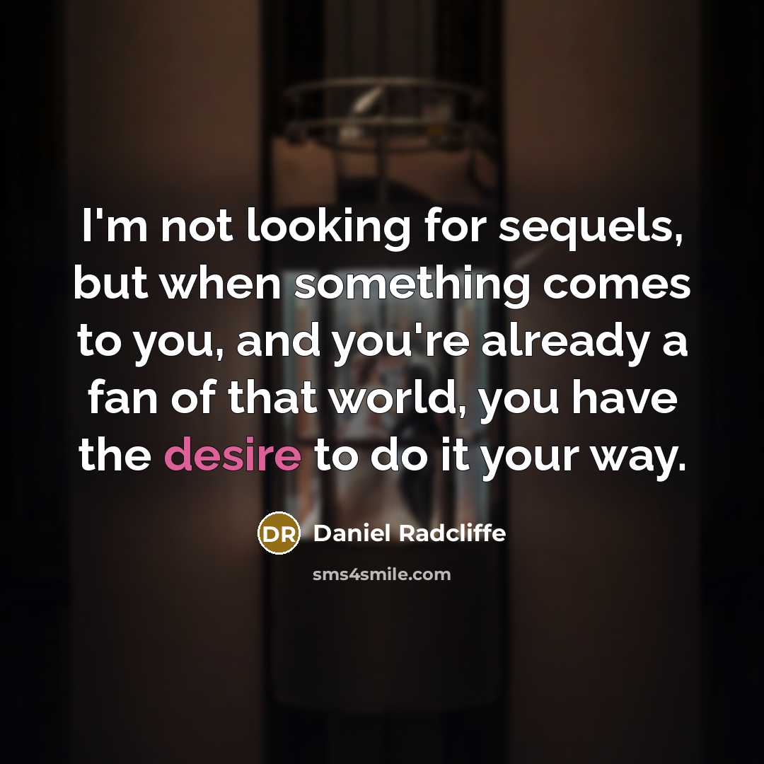 “I'm not looking for sequels, but when something comes to you, and you're already a fan of that world, you have the desire to do it your way.” quote by Daniel Radcliffe