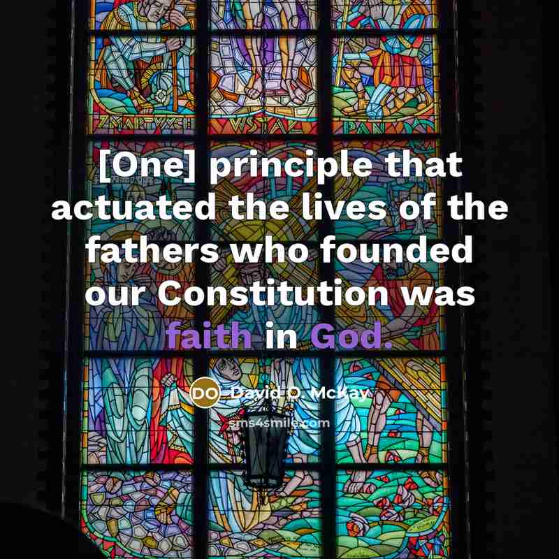 “[One] principle that actuated the lives of the fathers who founded our Constitution was faith in God.” quote by David O. McKay