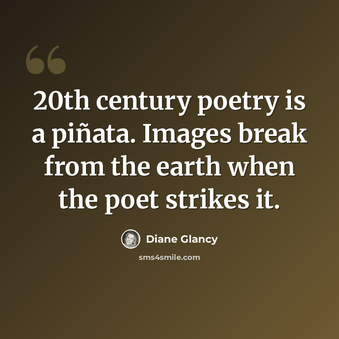 “20th century poetry is a piñata. Images break from the earth when the poet strikes it.” quote by Diane Glancy