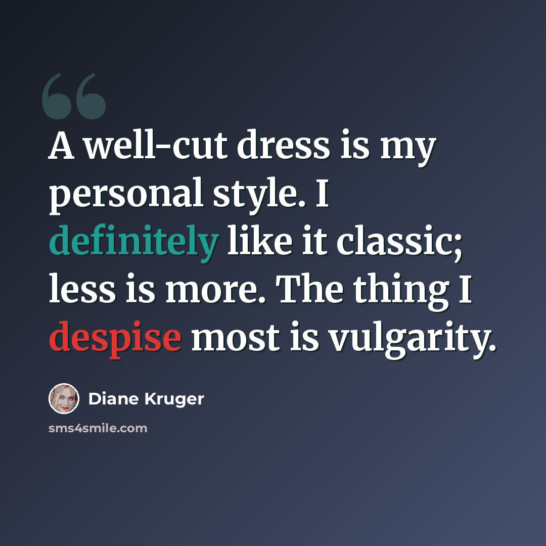 “A well-cut dress is my personal style. I definitely like it classic; less is more. The thing I despise most is vulgarity.” quote by Diane Kruger