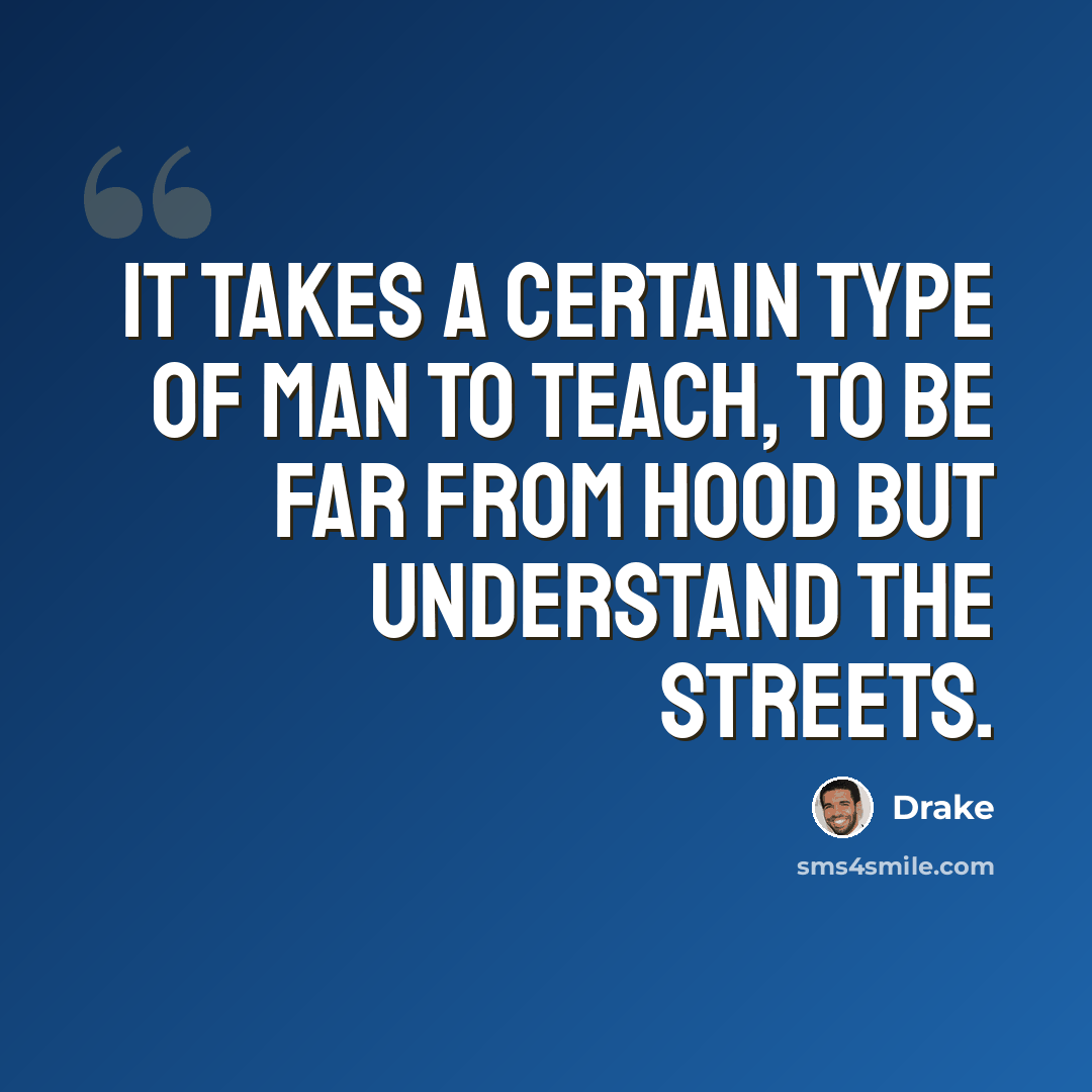 “It takes a certain type of man to teach, to be far from hood but understand the streets.” quote by Drake