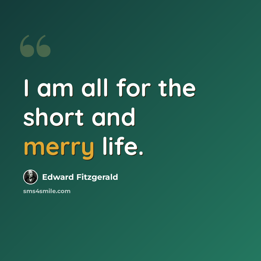 “I am all for the short and merry life.” quote by Edward Fitzgerald