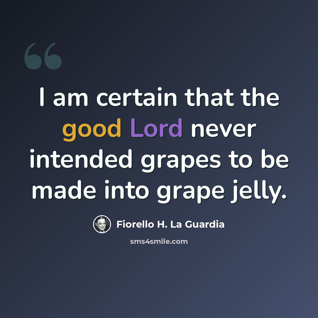 “I am certain that the good Lord never intended grapes to be made into grape jelly.” quote by Fiorello H. La Guardia