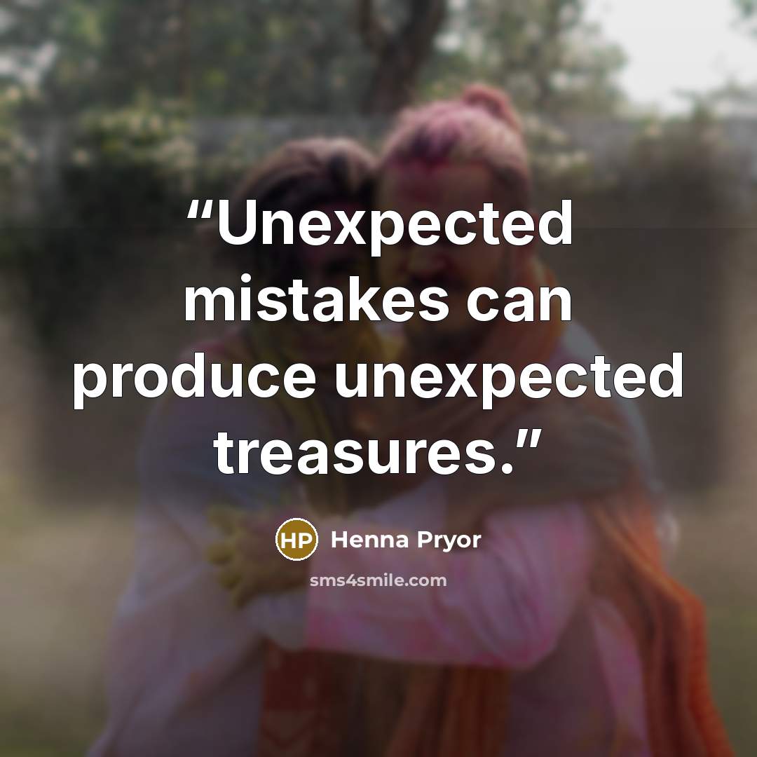 “Unexpected mistakes can produce unexpected treasures.” quote by Henna Pryor