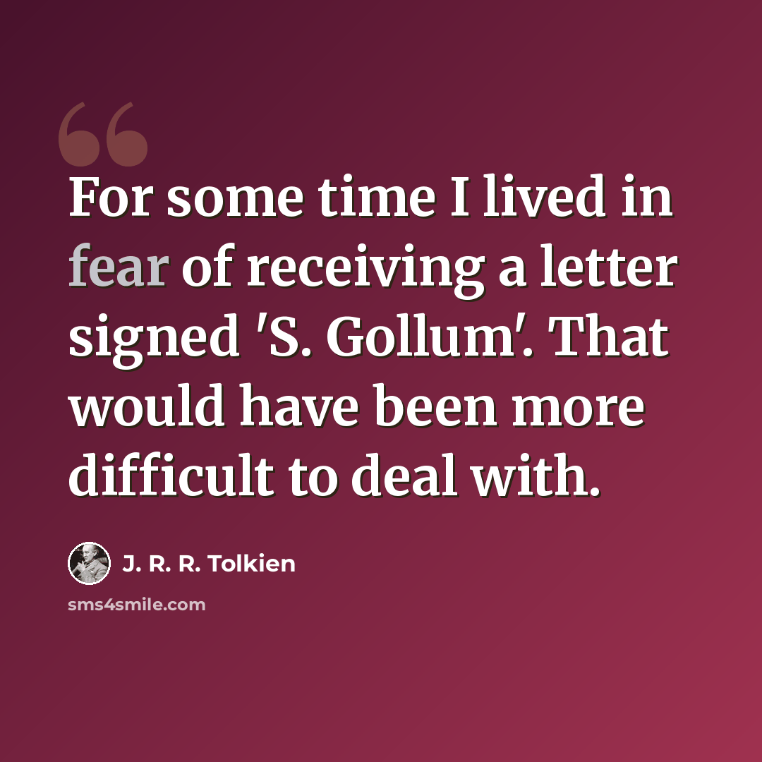 “For some time I lived in fear of receiving a letter signed 'S. Gollum'. That would have been more difficult to deal with.” quote by J. R. R. Tolkien