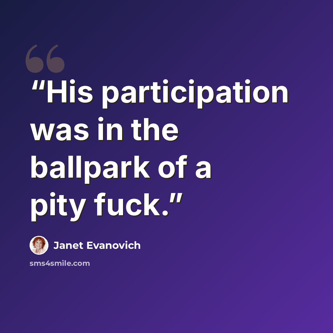 “His participation was in the ballpark of a pity fuck.” quote by Janet Evanovich