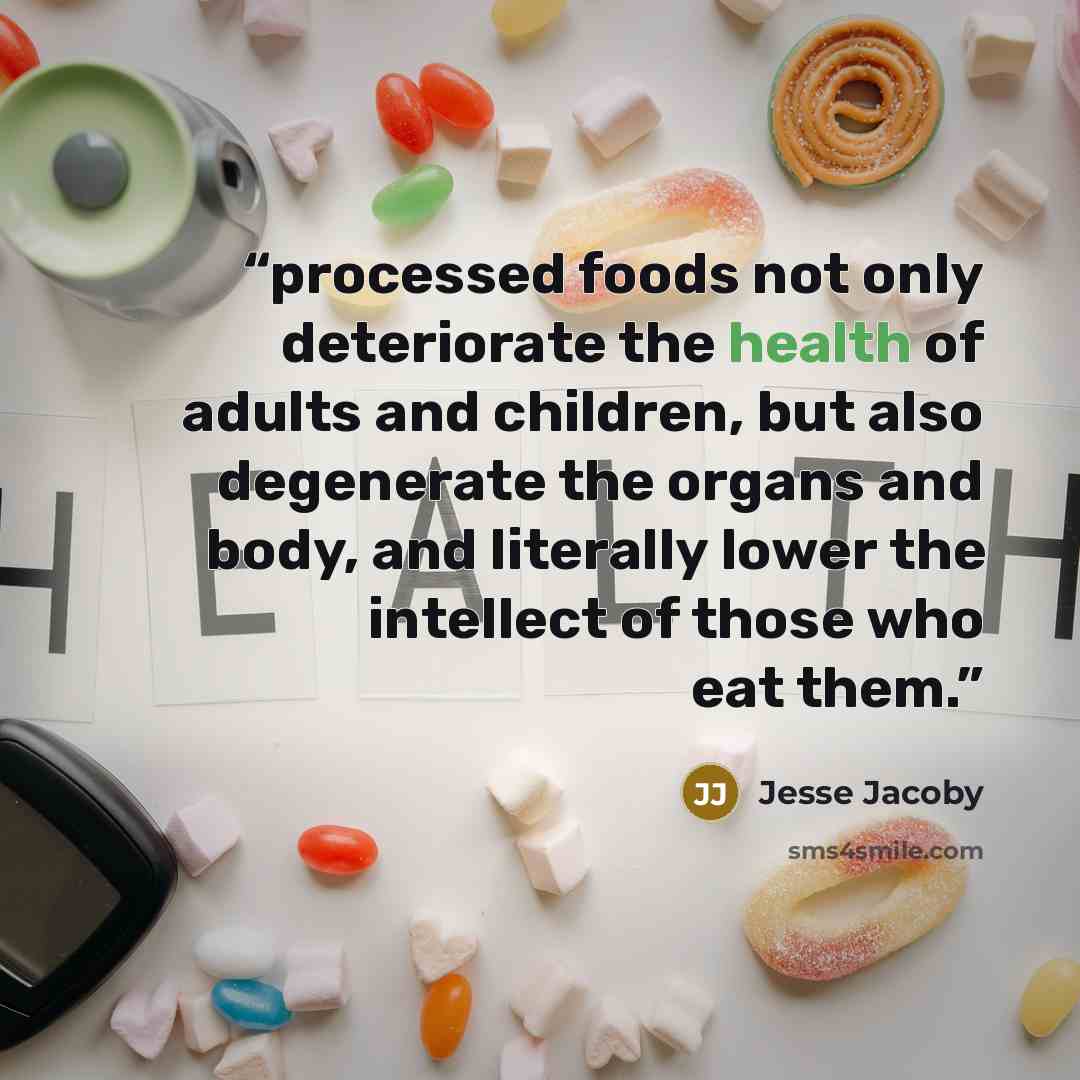 “processed foods not only deteriorate the health of adults and children, but also degenerate the organs and body, and literally lower the intellect of those who eat them.” quote by Jesse Jacoby