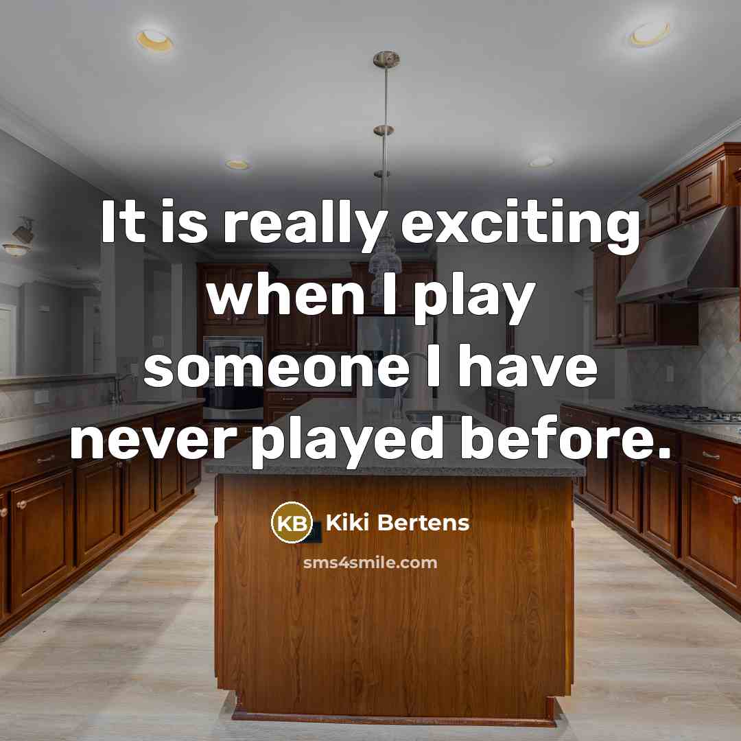 “It is really exciting when I play someone I have never played before.” quote by Kiki Bertens