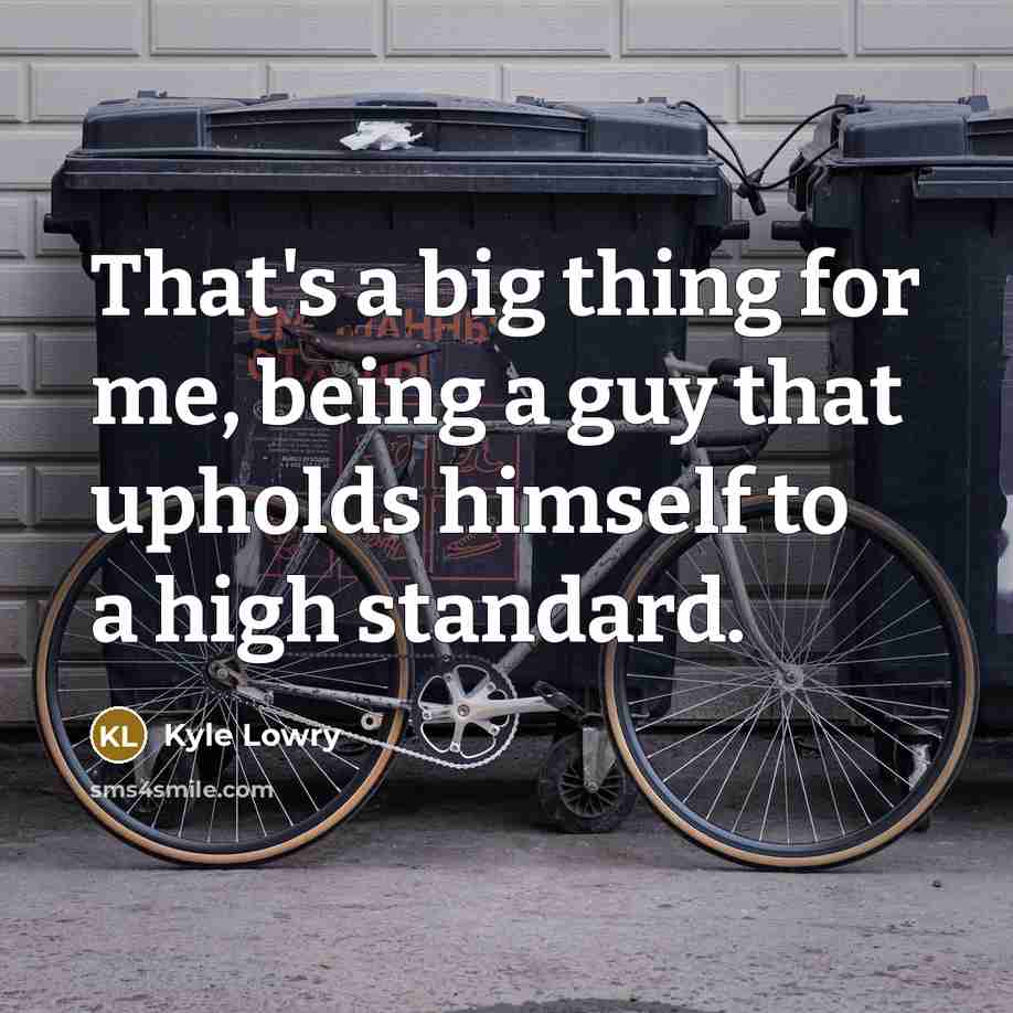 “That's a big thing for me, being a guy that upholds himself to a high standard.” quote by Kyle Lowry