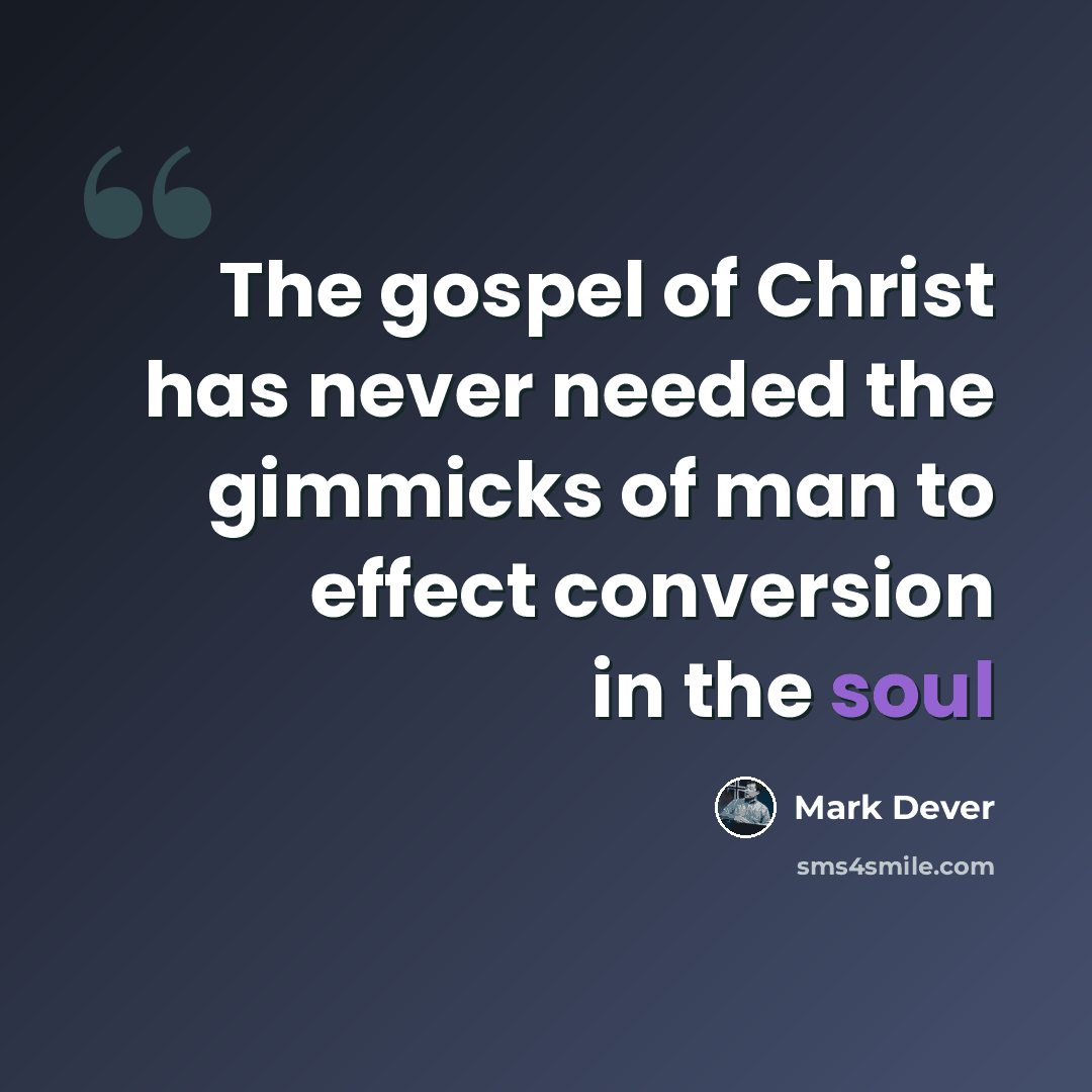 “The gospel of Christ has never needed the gimmicks of man to effect conversion in the soul” quote by Mark Dever