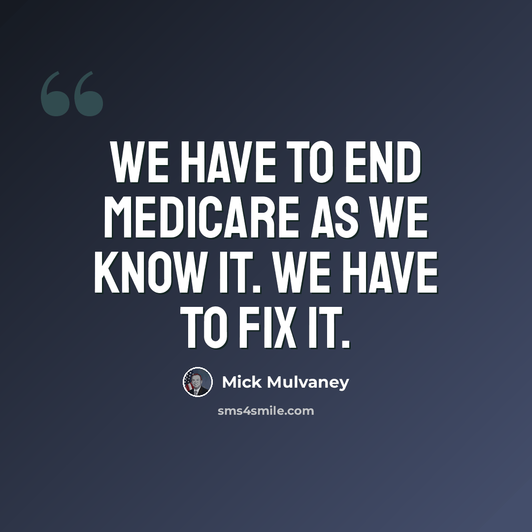 “We have to end Medicare as we know it. We have to fix it.” quote by Mick Mulvaney