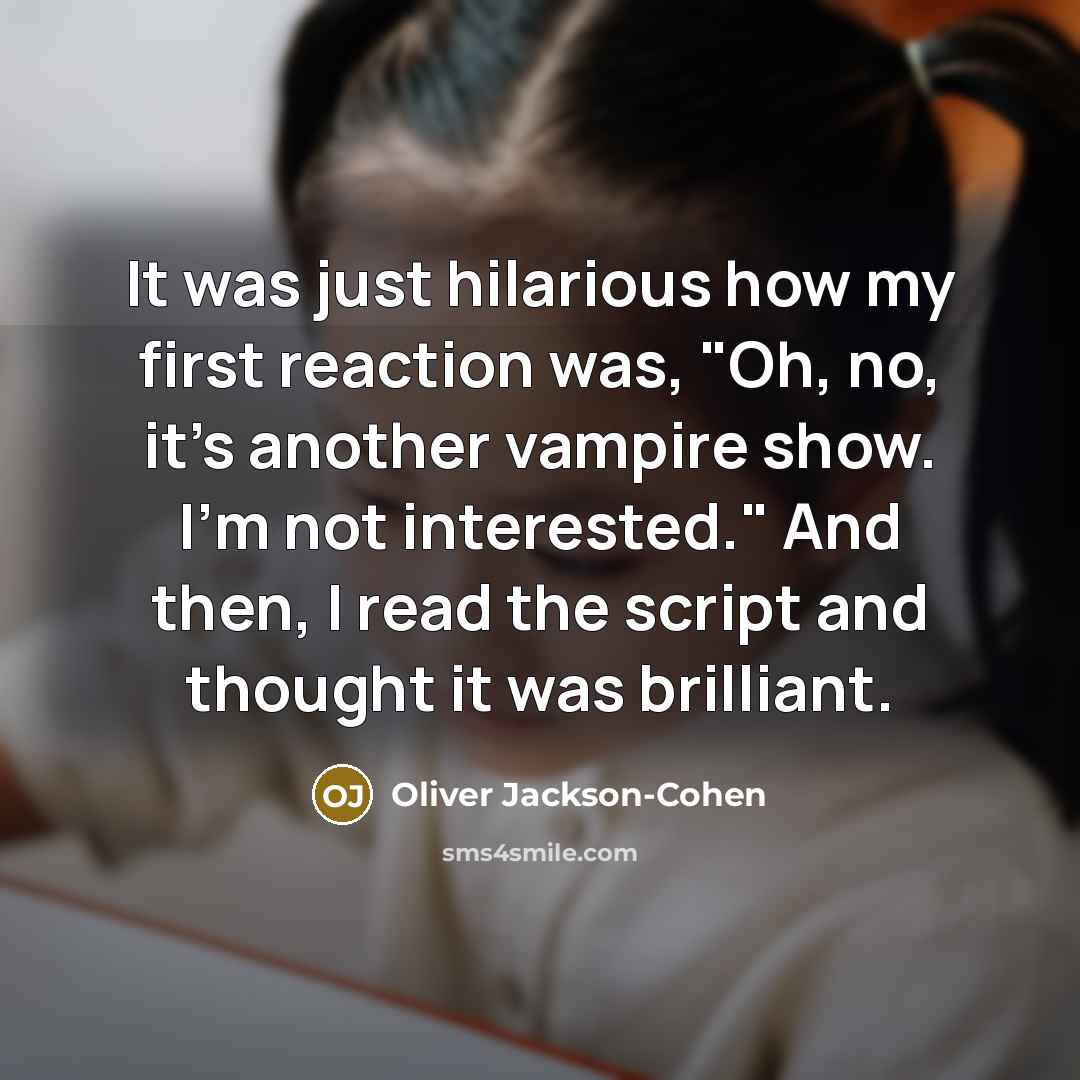 “It was just hilarious how my first reaction was, "Oh, no, it's another vampire show. I'm not interested." And then, I read the script and thought it was brilliant.” quote by Oliver Jackson-Cohen