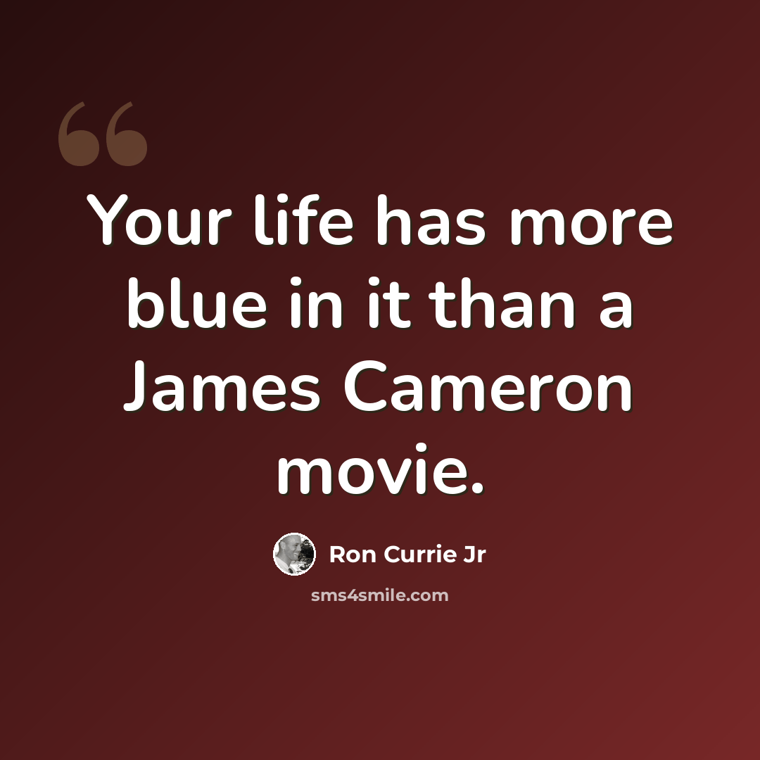 “Your life has more blue in it than a James Cameron movie.” quote by Ron Currie Jr
