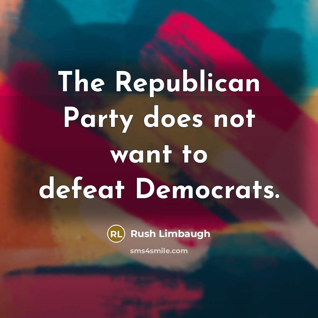 “The Republican Party does not want to defeat Democrats.” quote by Rush Limbaugh