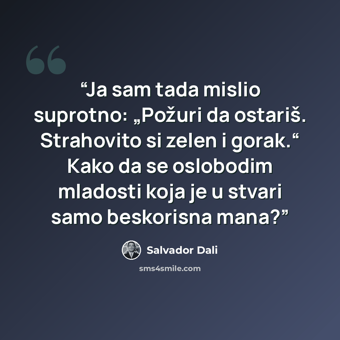 “Ja sam tada mislio suprotno: „Požuri da ostariš. Strahovito si zelen i gorak.“ Kako da se oslobodim mladosti koja je u stvari samo beskorisna mana?” quote by Salvador Dalí