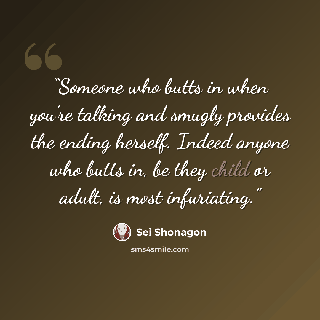 “Someone who butts in when you're talking and smugly provides the ending herself. Indeed anyone who butts in, be they child or adult, is most infuriating.” quote by Sei Shōnagon