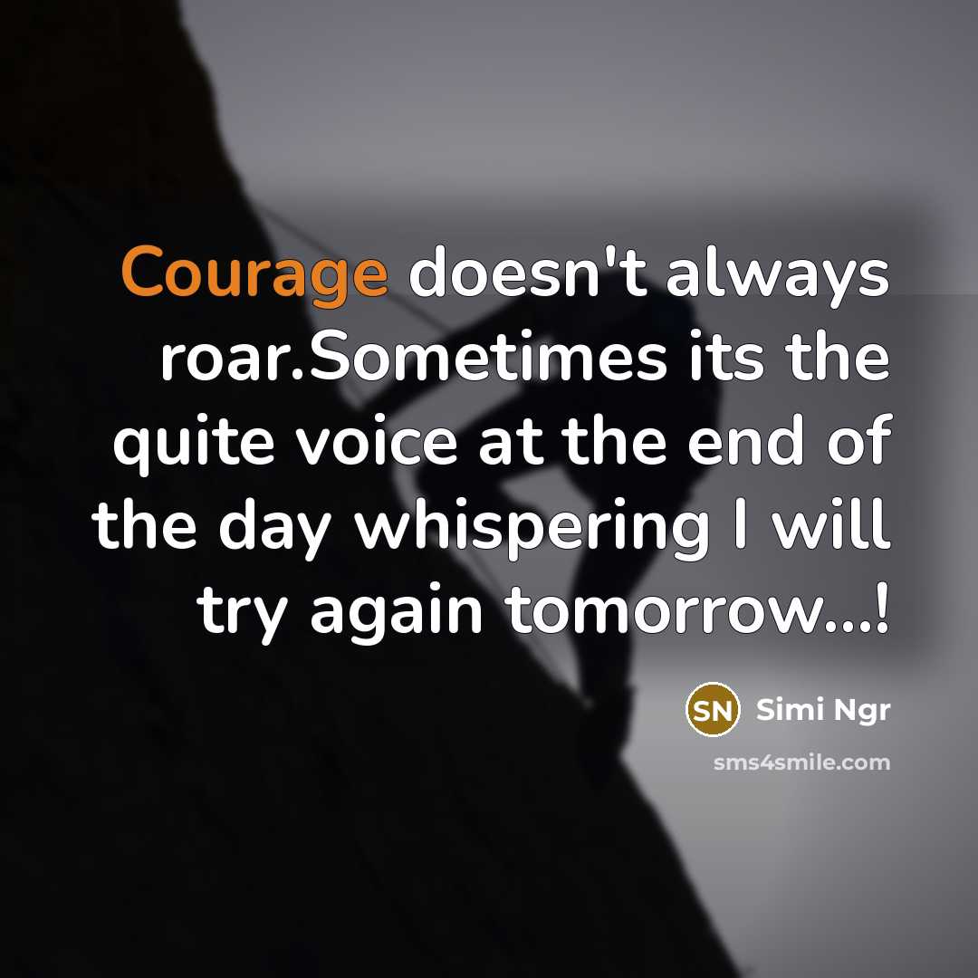 “Courage doesn't always roar.Sometimes its the quite voice at the end of the day whispering I will try again tomorrow...!” quote by Simi Ngr