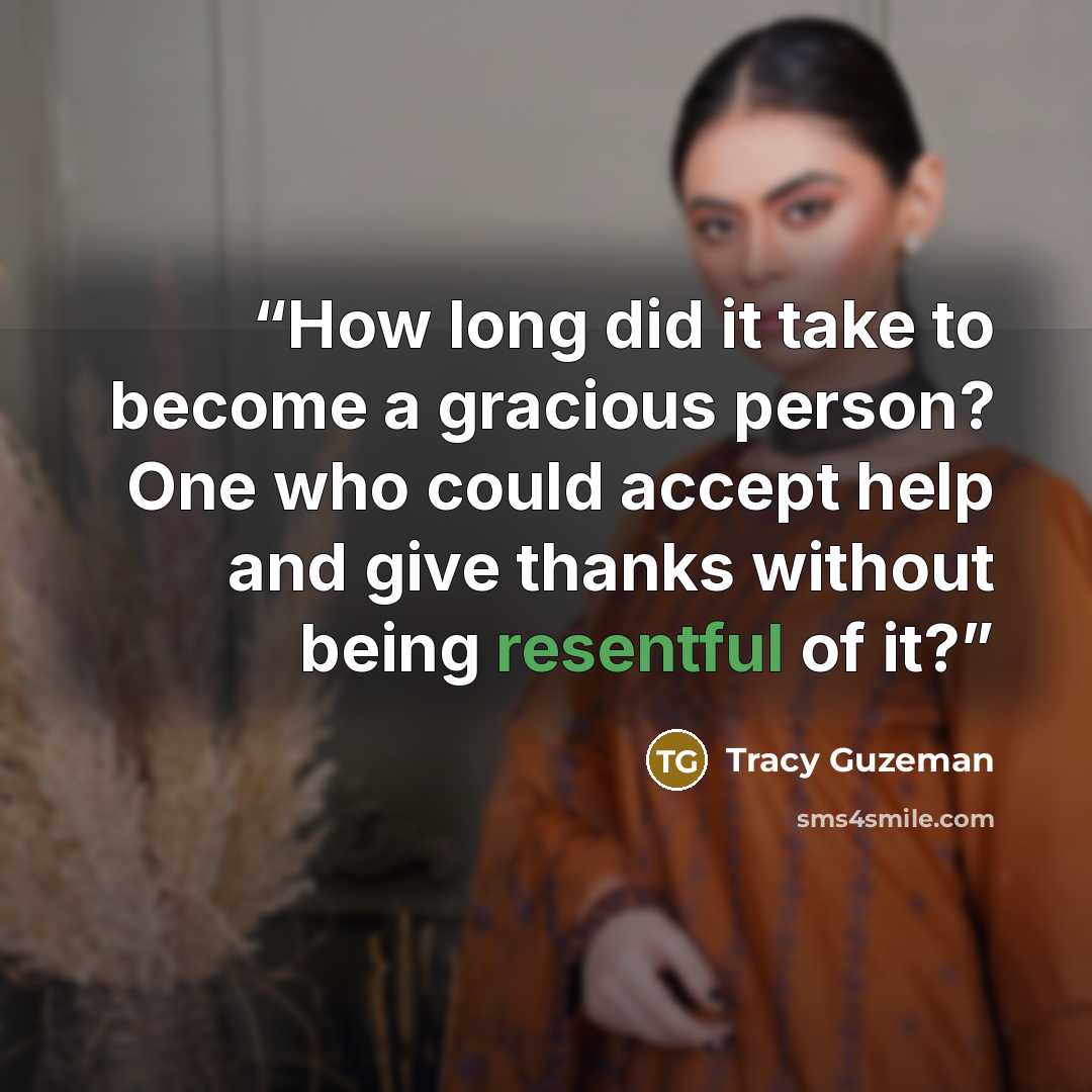 “How long did it take to become a gracious person? One who could accept help and give thanks without being resentful of it?” quote by Tracy Guzeman