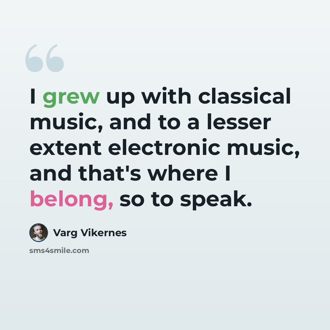 “I grew up with classical music, and to a lesser extent electronic music, and that's where I belong, so to speak.” quote by Varg Vikernes