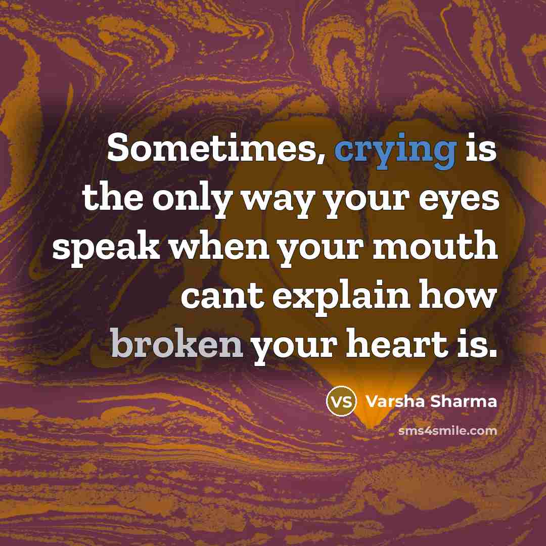 “Sometimes, crying is the only way your eyes speak when your mouth cant explain how broken your heart is.” quote by Varsha Sharma