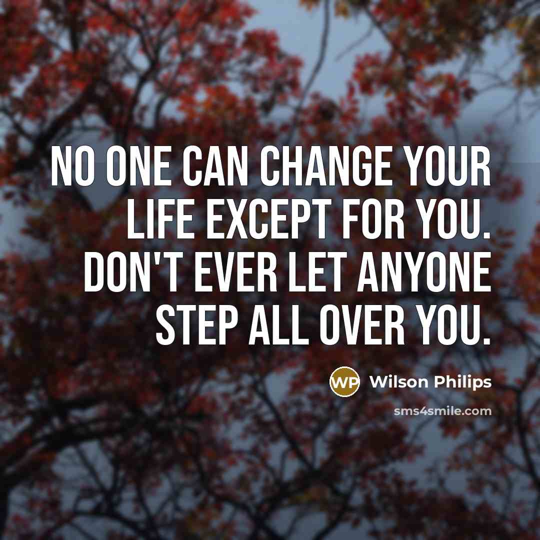 “No one can change your life except for you. Don't ever let anyone step all over you.” quote by Wilson Philips