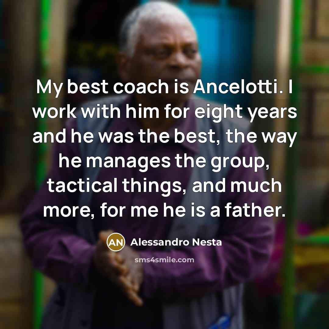 “My best coach is Ancelotti. I work with him for eight years and he was the best, the way he manages the group, tactical things, and much more, for me he is a father.” quote by Alessandro Nesta
