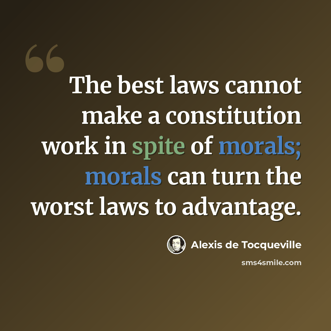 “The best laws cannot make a constitution work in spite of morals; morals can turn the worst laws to advantage.” quote by Alexis de Tocqueville