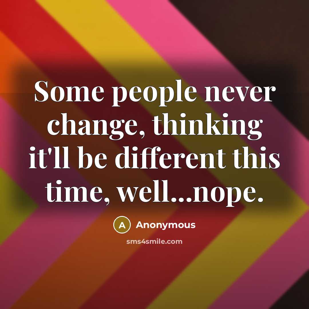 “Some people never change, thinking it'll be different this time, well...nope.” quote by Anonymous