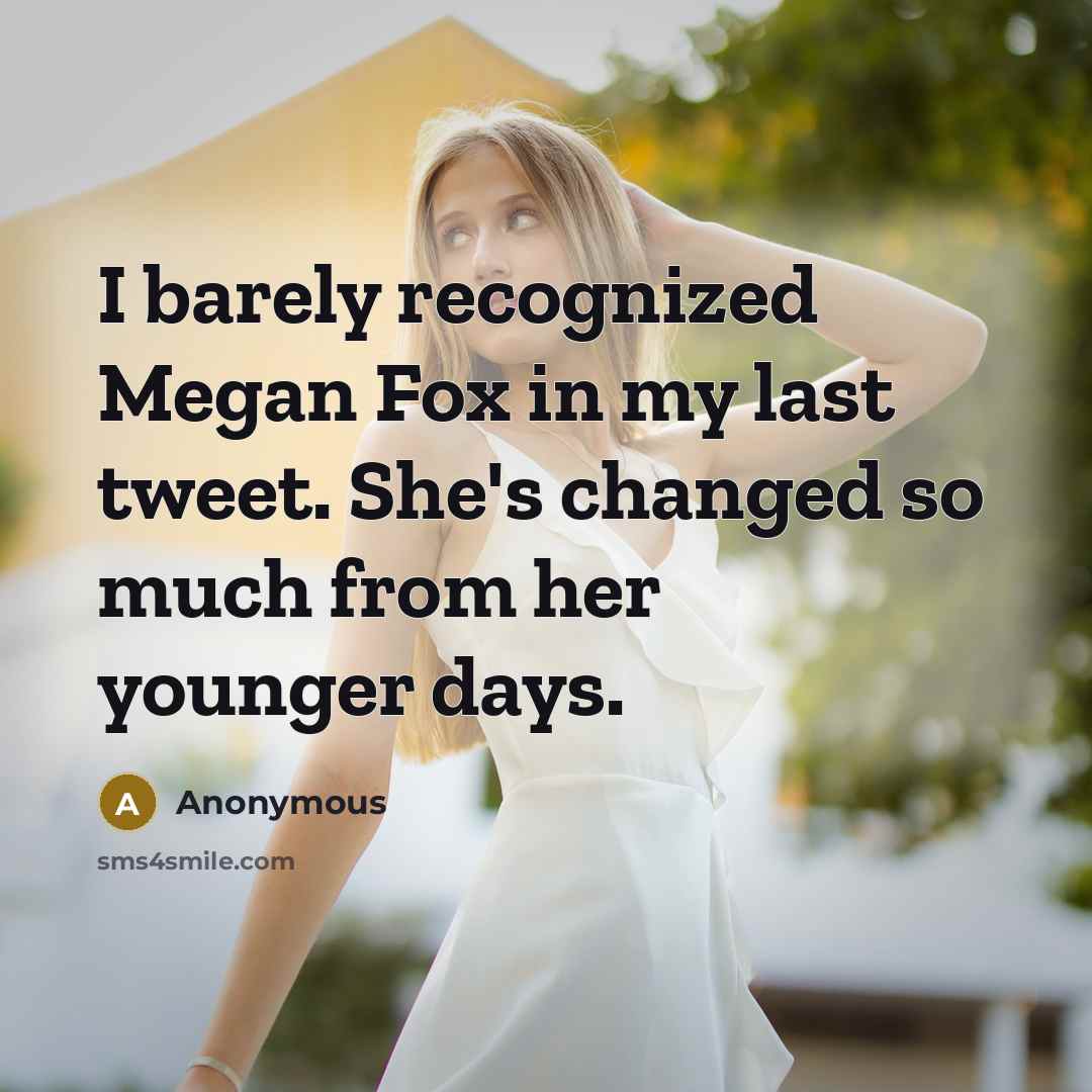 “I barely recognized Megan Fox in my last tweet. She's changed so much from her younger days.” quote by Anonymous