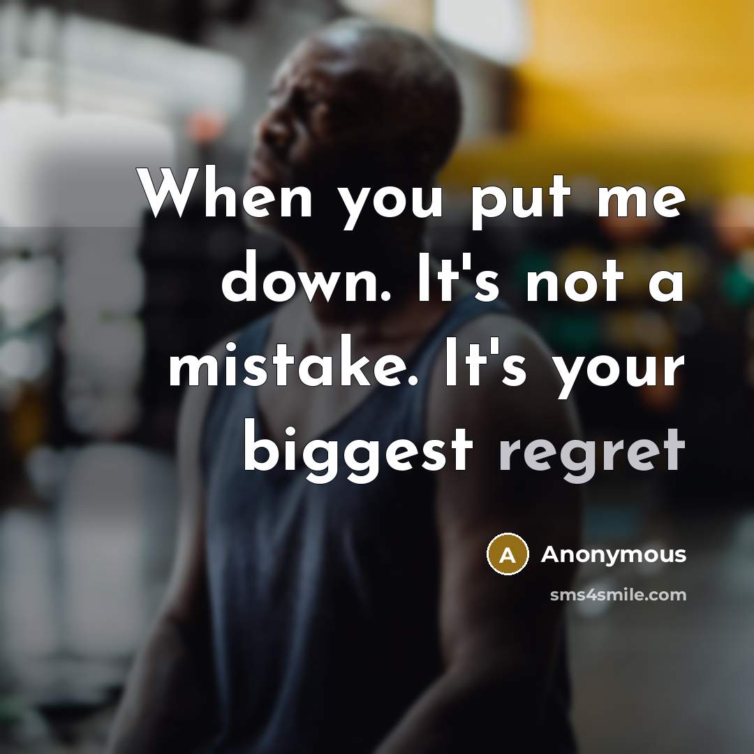 “When you put me down. It's not a mistake. It's your biggest regret” quote by Anonymous