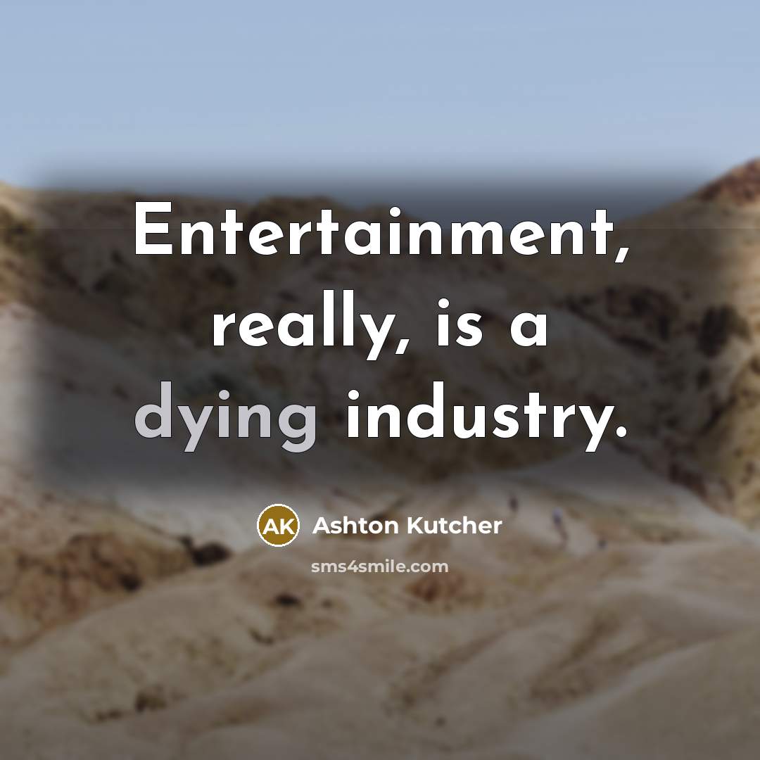 “Entertainment, really, is a dying industry.” quote by Ashton Kutcher