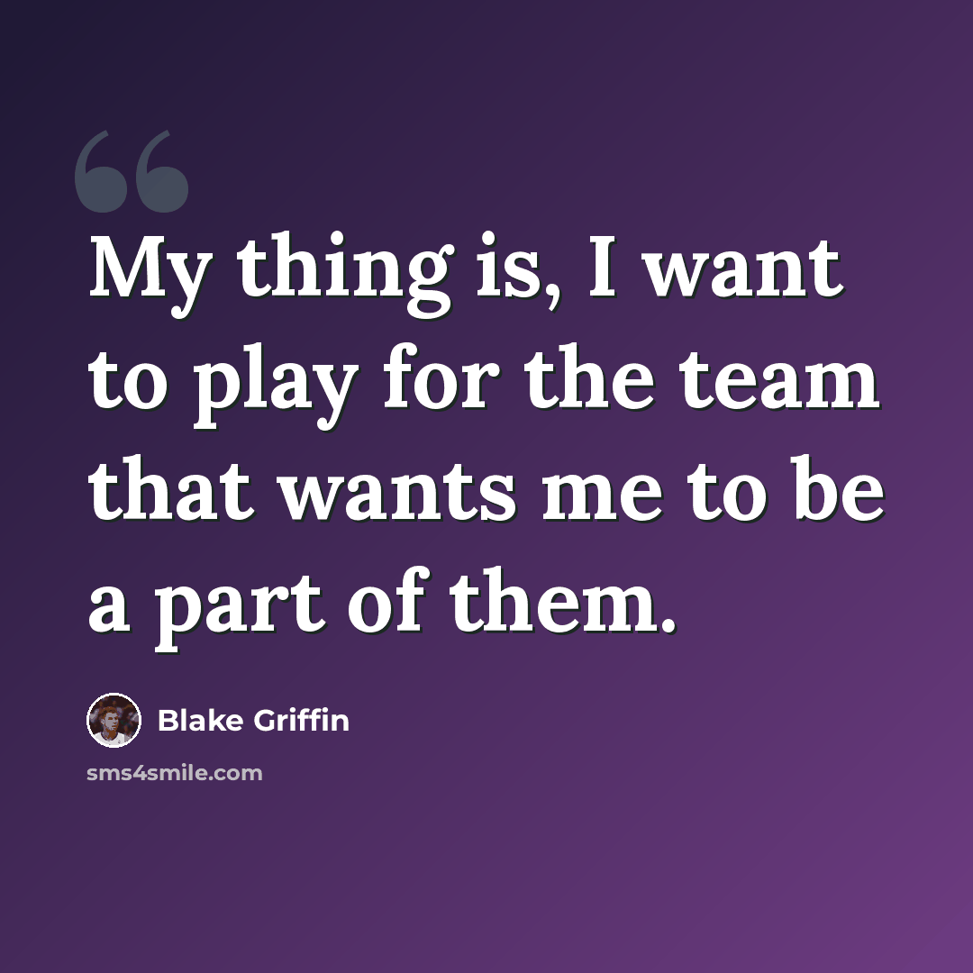 “My thing is, I want to play for the team that wants me to be a part of them.” quote by Blake Griffin