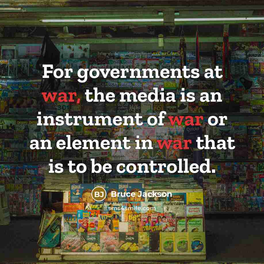 “For governments at war, the media is an instrument of war or an element in war that is to be controlled.” quote by Bruce Jackson