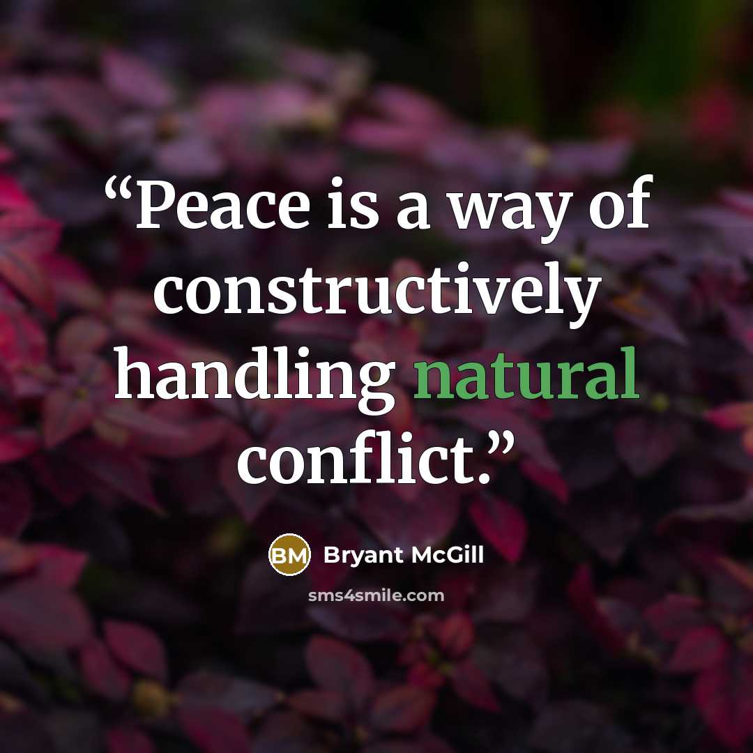“Peace is a way of constructively handling natural conflict.” quote by Bryant McGill