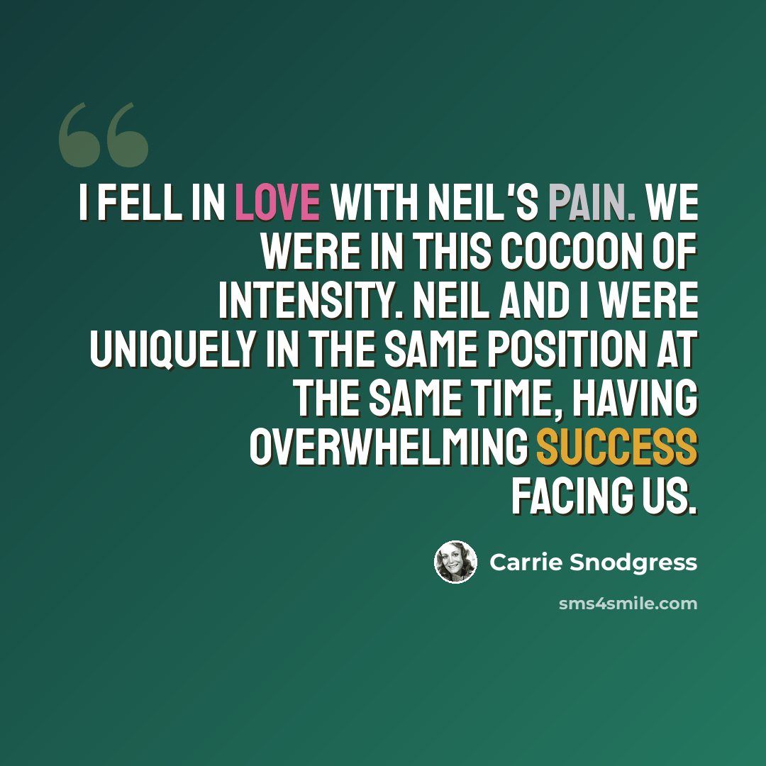 “I fell in love with Neil's pain. We were in this cocoon of intensity. Neil and I were uniquely in the same position at the same time, having overwhelming success facing us.” quote by Carrie Snodgress