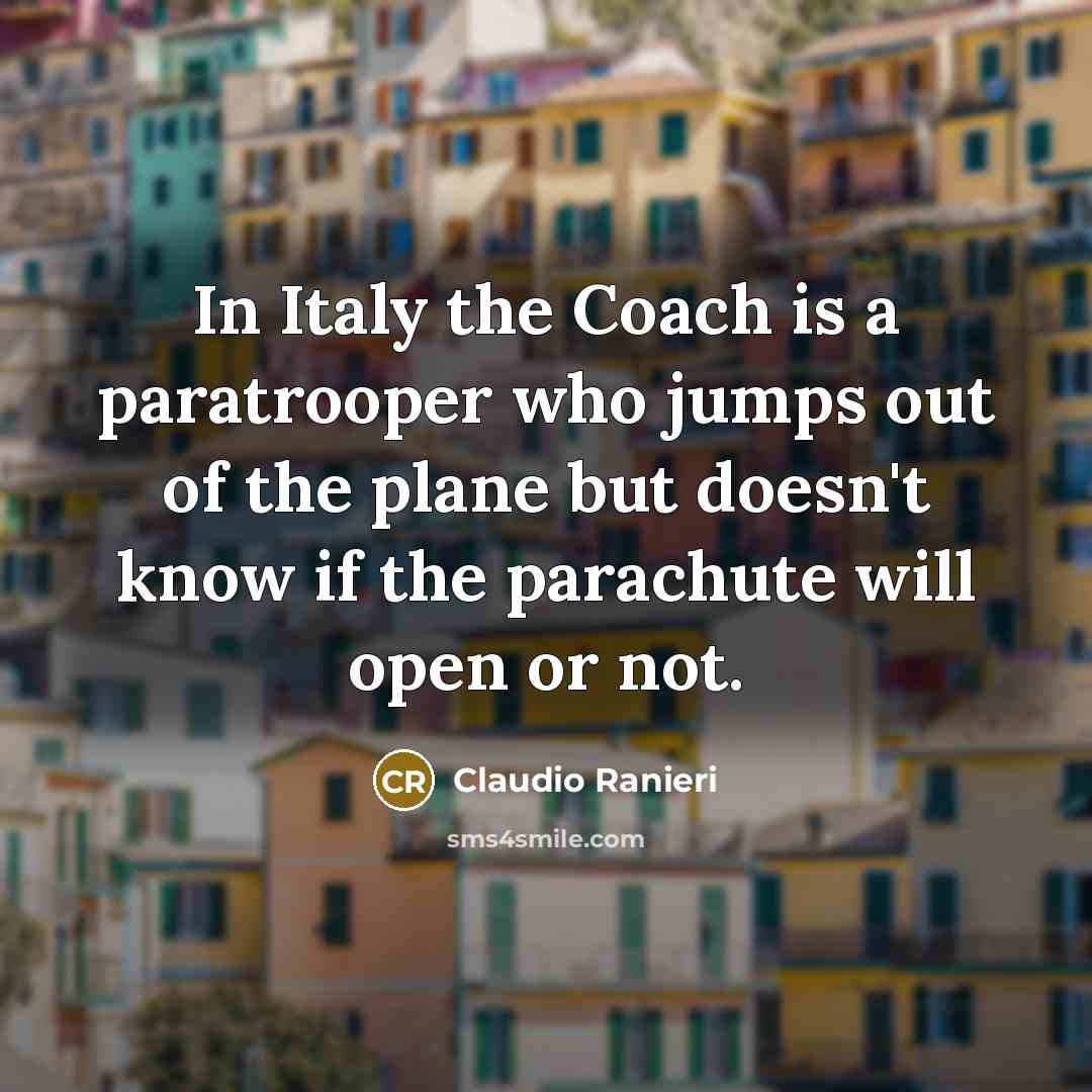 “In Italy the Coach is a paratrooper who jumps out of the plane but doesn't know if the parachute will open or not.” quote by Claudio Ranieri