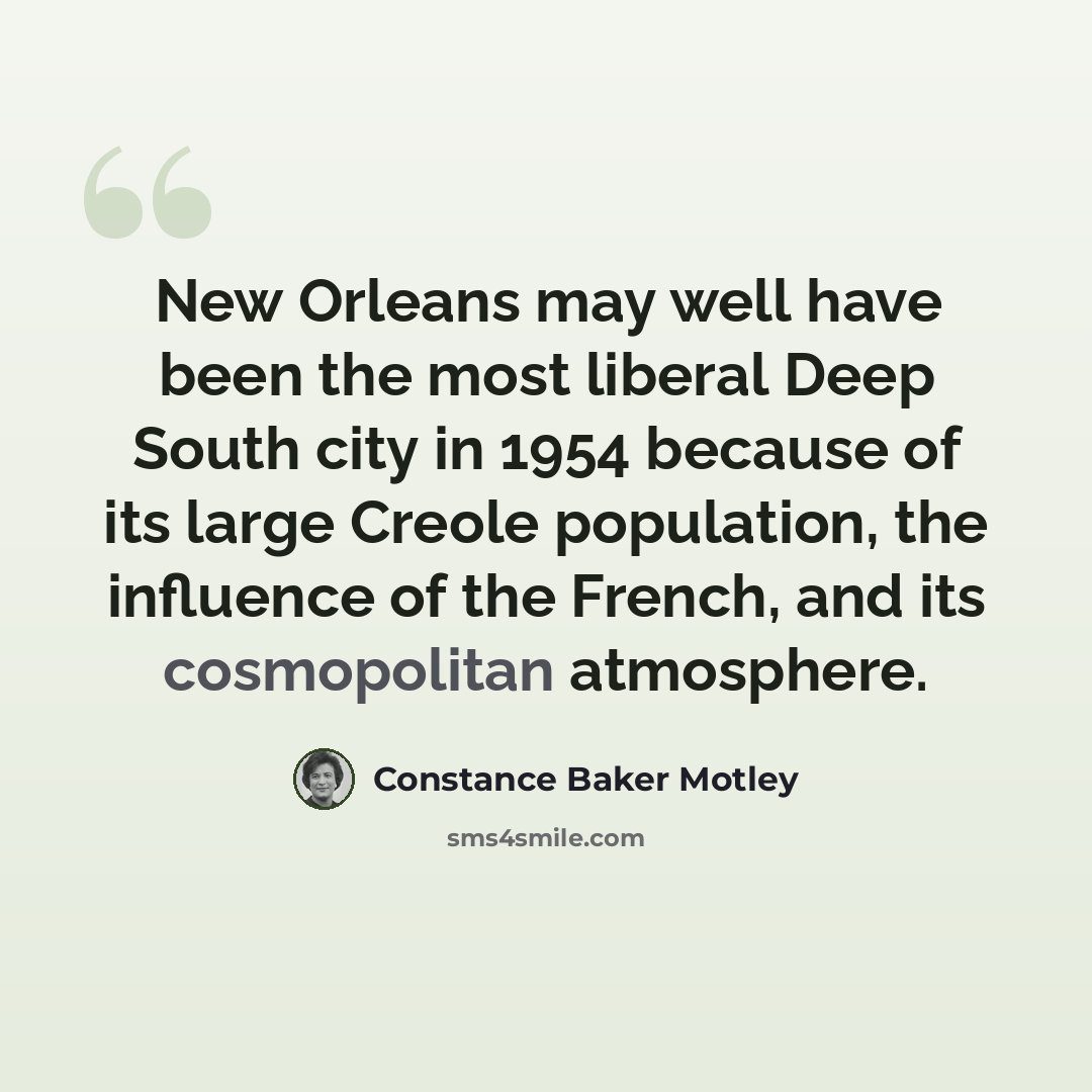 “New Orleans may well have been the most liberal Deep South city in 1954 because of its large Creole population, the influence of the French, and its cosmopolitan atmosphere.” quote by Constance Baker Motley