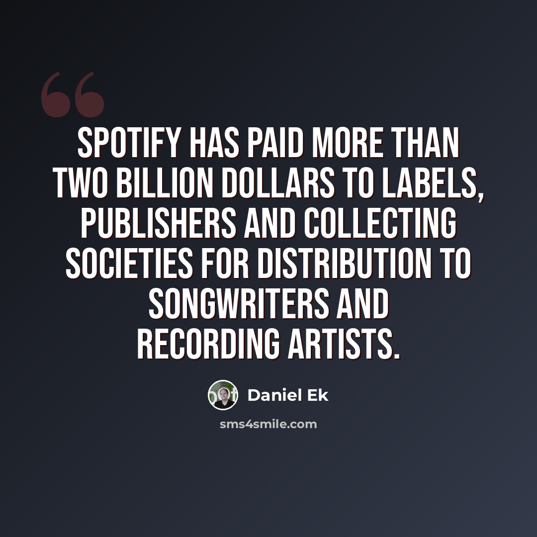 “Spotify has paid more than two billion dollars to labels, publishers and collecting societies for distribution to songwriters and recording artists.” quote by Daniel Ek