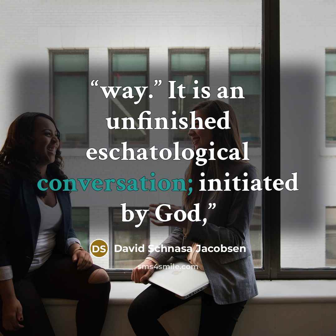 “way.” It is an unfinished eschatological conversation; initiated by God,” quote by David Schnasa Jacobsen