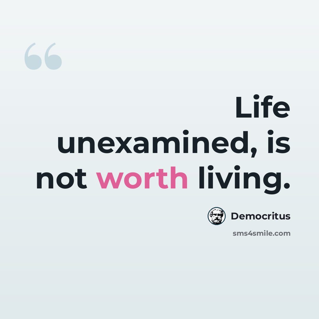 “Life unexamined, is not worth living.” quote by Democritus